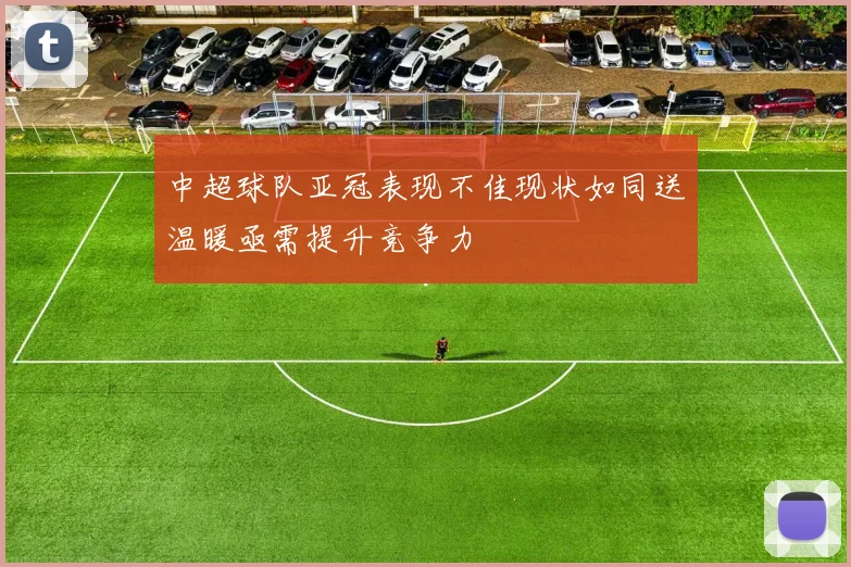 中超球队亚冠表现不佳现状如同送温暖亟需提升竞争力