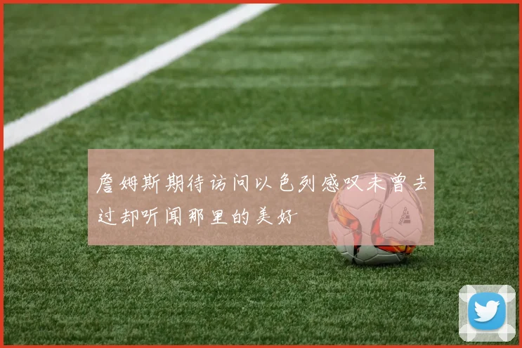 詹姆斯期待访问以色列感叹未曾去过却听闻那里的美好