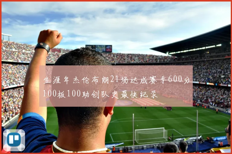 生涯年杰伦布朗21场达成赛季600分100板100助创队史最快纪录