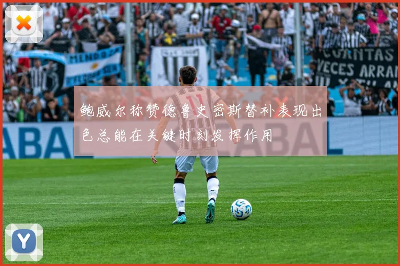鲍威尔称赞德鲁史密斯替补表现出色总能在关键时刻发挥作用