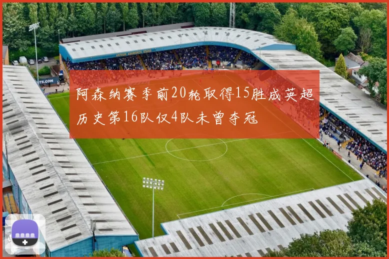 阿森纳赛季前20轮取得15胜成英超历史第16队仅4队未曾夺冠