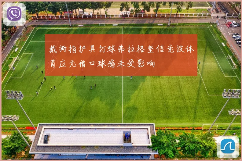 戴拇指护具打球弗拉格坚信竞技体育应无借口球感未受影响