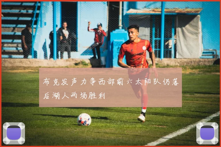 布克发声力争西部前六太阳队仍落后湖人两场胜利