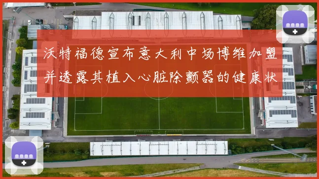 沃特福德宣布意大利中场博维加盟并透露其植入心脏除颤器的健康状况