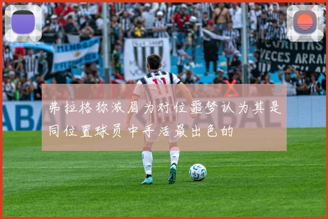 弗拉格称浓眉为对位噩梦认为其是同位置球员中手活最出色的