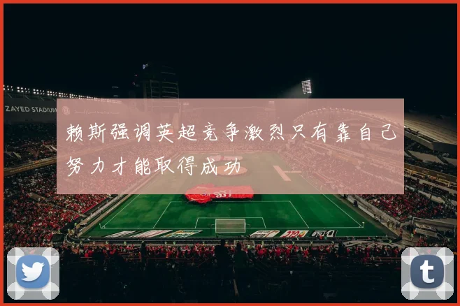 赖斯强调英超竞争激烈只有靠自己努力才能取得成功