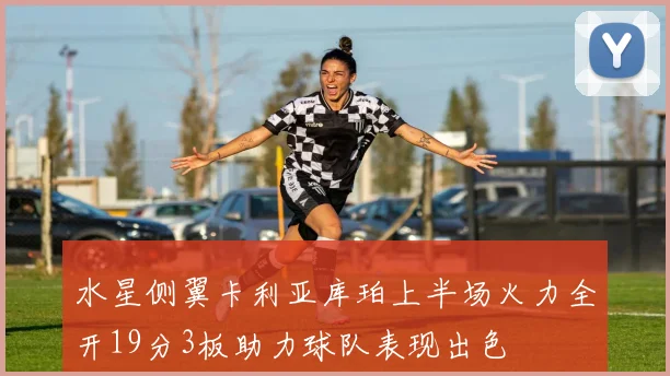 水星侧翼卡利亚库珀上半场火力全开19分3板助力球队表现出色