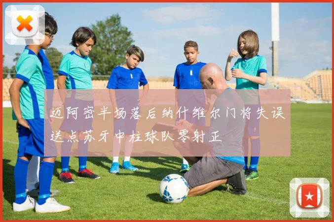 迈阿密半场落后纳什维尔门将失误送点苏牙中柱球队零射正