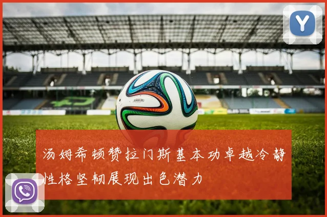 汤姆希顿赞拉门斯基本功卓越冷静性格坚韧展现出色潜力