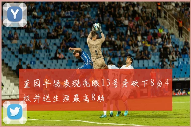 奎因半场表现亮眼13号秀砍下8分4板并送生涯最高8助
