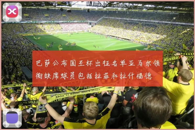 巴萨公布国王杯出征名单亚马尔领衔缺席球员包括拉菲和拉什福德