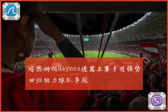 塔图姆向Haynes透露本赛季将强势回归助力球队争冠