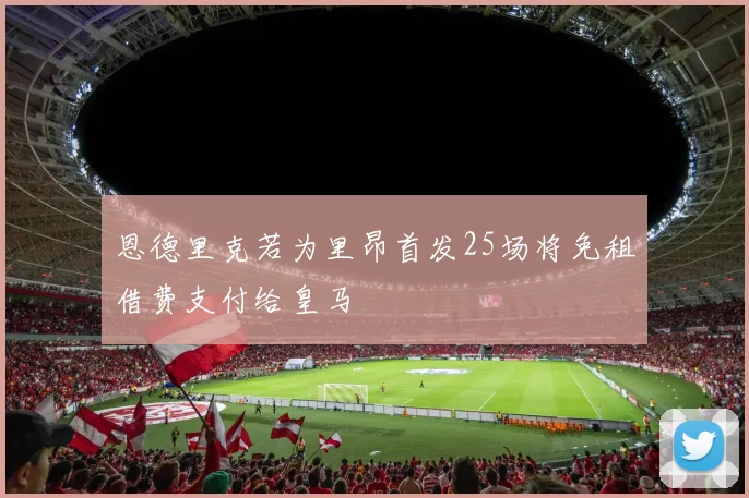 恩德里克若为里昂首发25场将免租借费支付给皇马