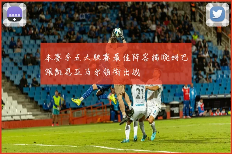 本赛季五大联赛最佳阵容揭晓姆巴佩凯恩亚马尔领衔出战