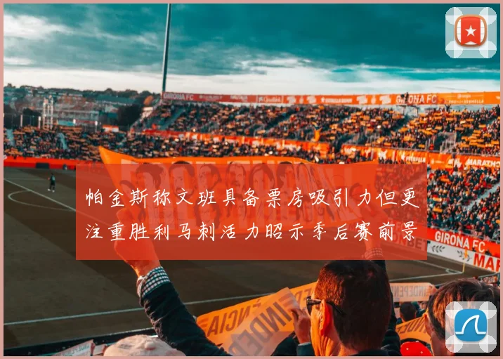 帕金斯称文班具备票房吸引力但更注重胜利马刺活力昭示季后赛前景