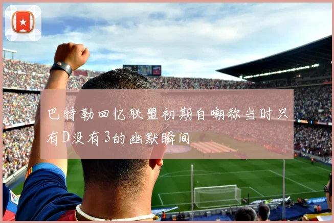 巴特勒回忆联盟初期自嘲称当时只有D没有3的幽默瞬间
