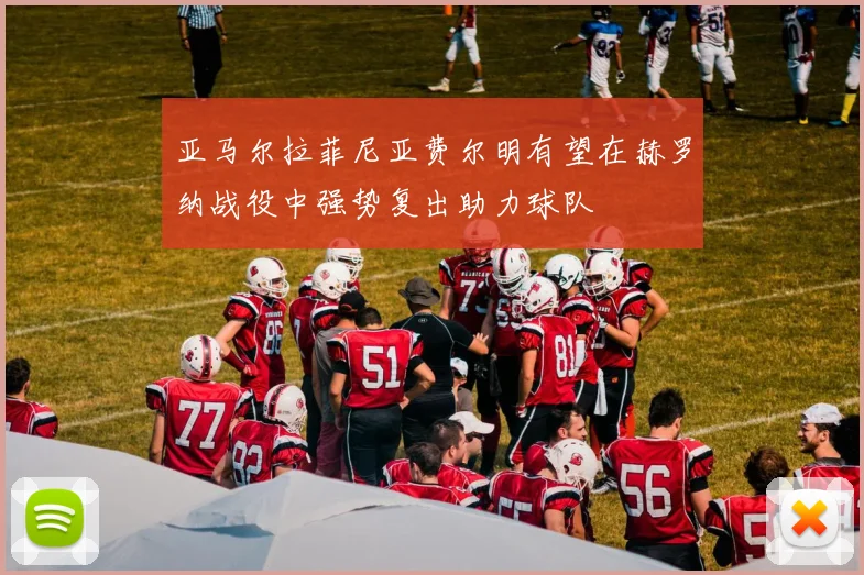 亚马尔拉菲尼亚费尔明有望在赫罗纳战役中强势复出助力球队