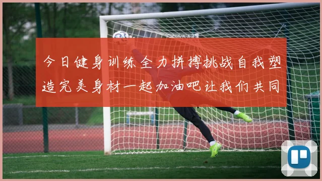 今日健身训练全力拼搏挑战自我塑造完美身材一起加油吧让我们共同进步
